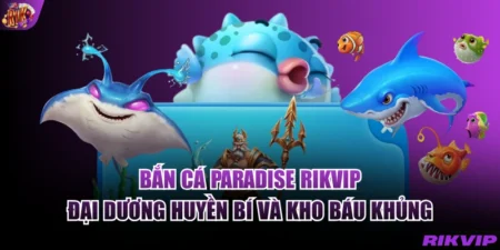 Bắn Cá Paradise RIKVIP - Đại Dương Huyền Bí Và Kho Báu Khủng