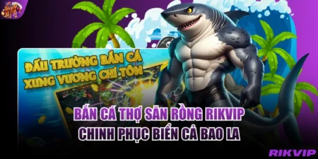 Bắn Cá Thợ Săn Rồng RIKVIP - Chinh Phục Biển Cả Bao La