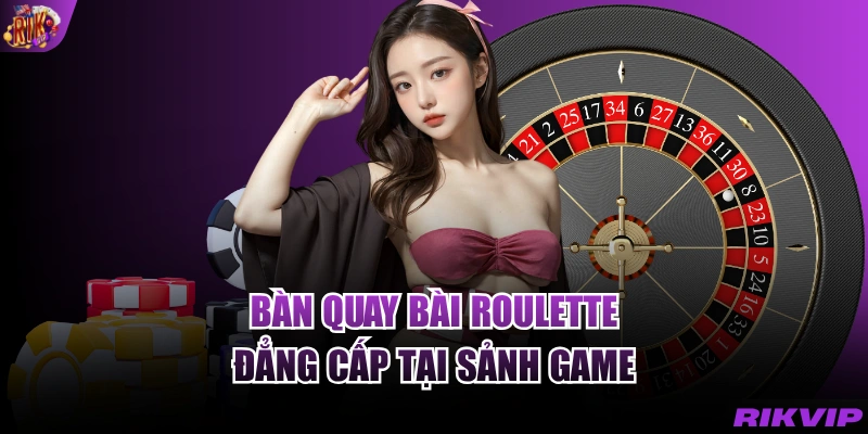Bàn quay bài Roulette đẳng cấp tại sảnh game