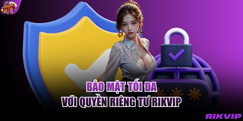 Bảo mật tối đa với Quyền riêng tư RIKVIP