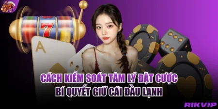 Cách Kiểm Soát Tâm Lý Đặt Cược - Bí Quyết Giữ Cái Đầu Lạnh