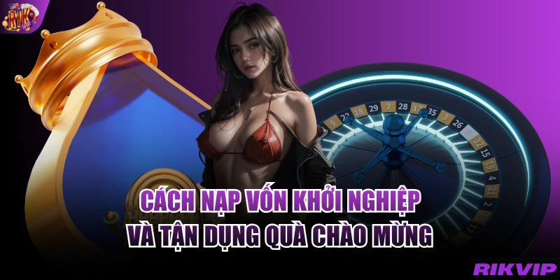 Cách nạp vốn khởi nghiệp và tận dụng quà chào mừng