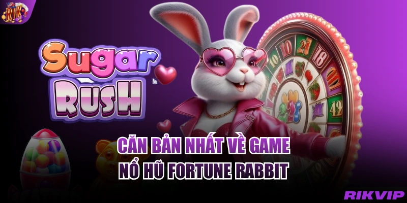 Căn bản nhất về game nổ hũ Fortune Rabbit 