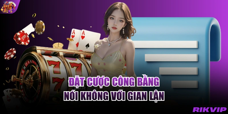 Đặt cược công bằng, nói không với gian lận