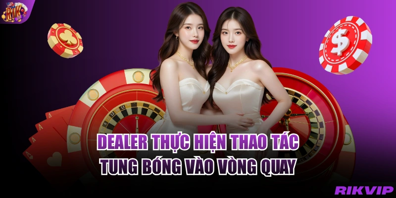 Dealer thực hiện thao tác tung bóng vào vòng quay