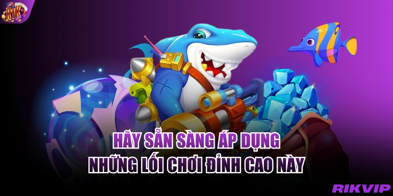 Hãy sẵn sàng áp dụng những lối chơi đỉnh cao này