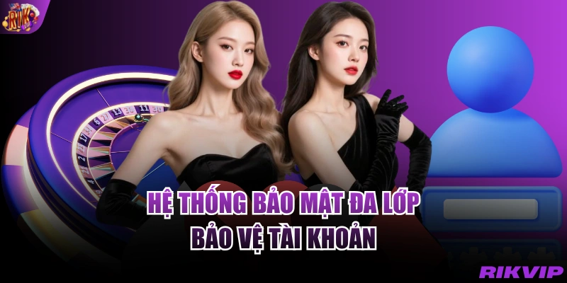 Hệ thống bảo mật đa lớp bảo vệ tài khoản