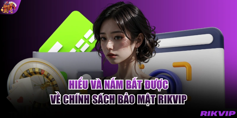 Hiểu và nắm bắt được về chính sách bảo mật RIKVIP