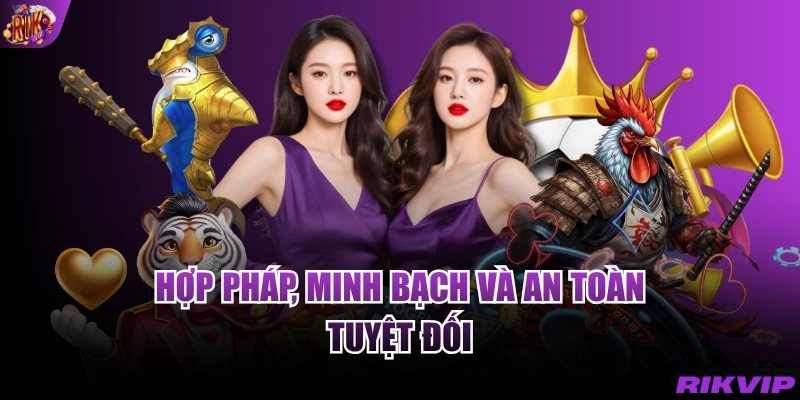 Hợp pháp, minh bạch và an toàn tuyệt đối