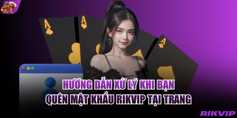 Hướng dẫn xử lý khi bạn quên mật khẩu RIKVIP tại trang chủ