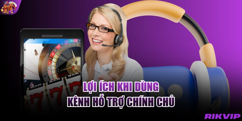 Lợi ích khi dùng kênh hỗ trợ chính chủ