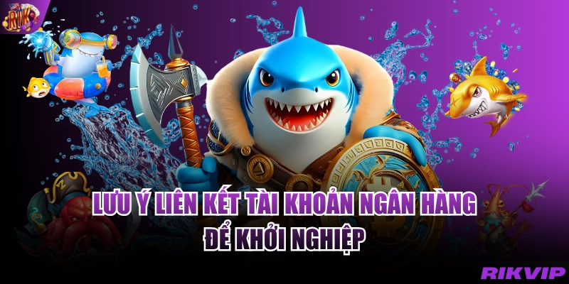 Lưu ý liên kết tài khoản ngân hàng để khởi nghiệp