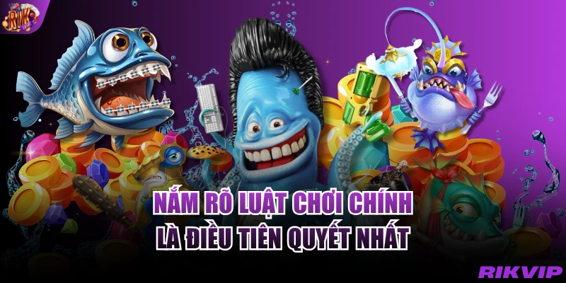 Nắm rõ luật chơi chính là điều tiên quyết nhất