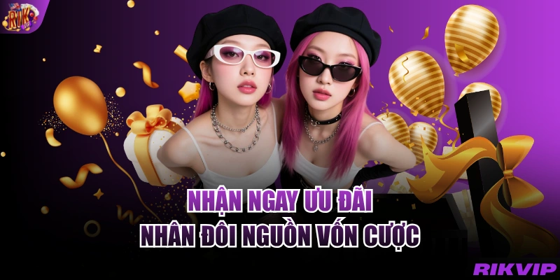 Nhận ngay ưu đãi nhân đôi nguồn vốn cược
