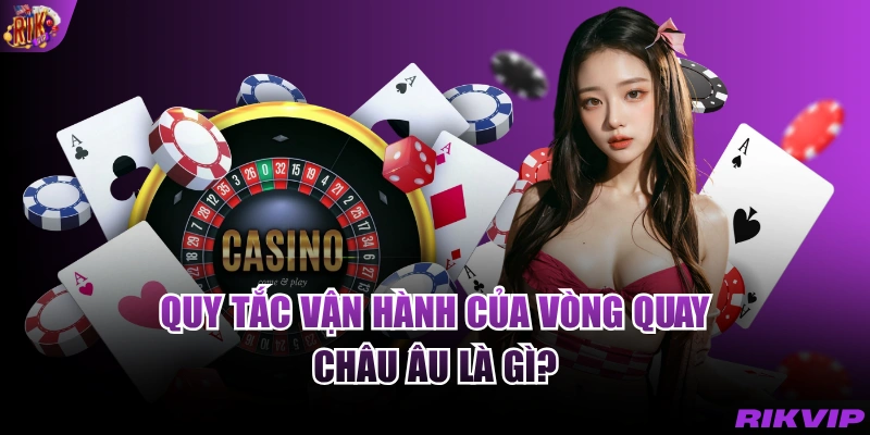 Quy tắc vận hành của vòng quay châu Âu là gì?