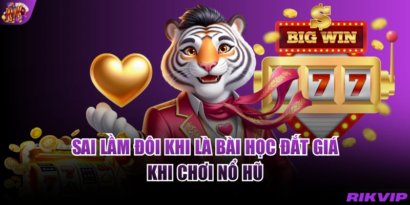 Sai lầm đôi khi là bài học đắt giá khi chơi nổ hũ