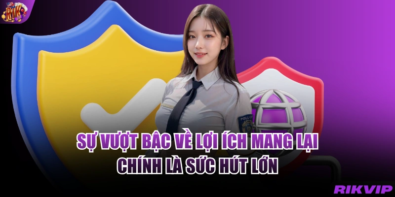Sự vượt bậc về lợi ích mang lại chính là sức hút lớn