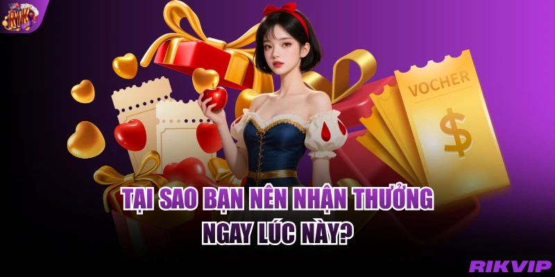 Tại sao bạn nên nhận thưởng ngay lúc này?