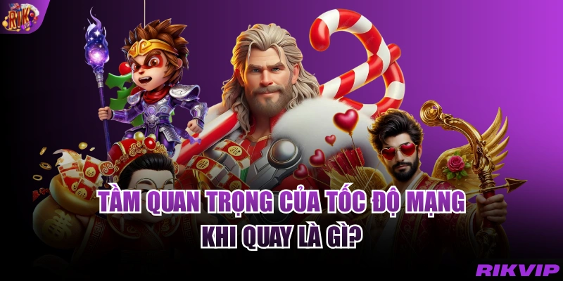 Tầm quan trọng của tốc độ mạng khi quay là gì?