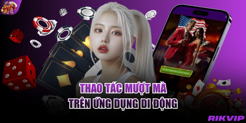 Thao tác mượt mà trên ứng dụng di động