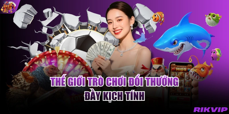 Thế giới trò chơi đổi thưởng đầy kịch tính