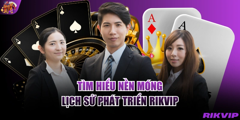 Tìm hiểu nền móng lịch sử phát triển RIKVIP