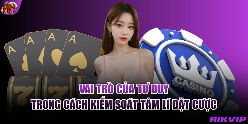 Vai trò của tư duy trong cách kiểm soát tâm lý đặt cược