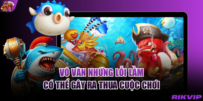 Vô vàn những lỗi lầm có thể gây ra thua cuộc chơi